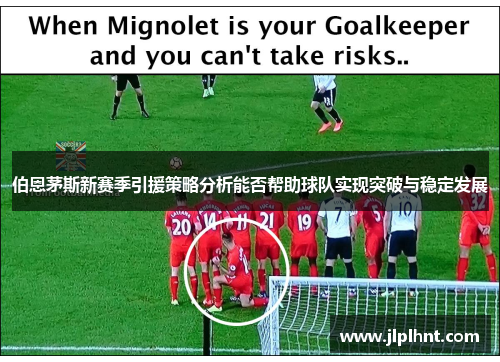 伯恩茅斯新赛季引援策略分析能否帮助球队实现突破与稳定发展 伯恩茅斯新赛季引援策略分析能否帮助球队实现突破与稳定发展