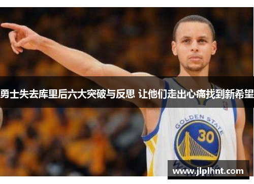 勇士失去库里后六大突破与反思 让他们走出心痛找到新希望