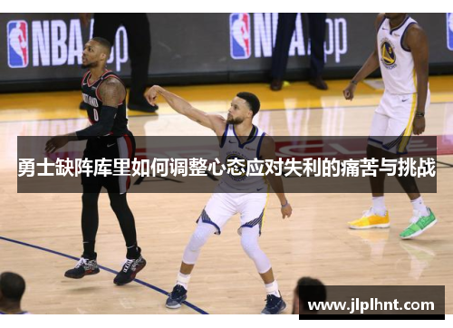 勇士缺阵库里如何调整心态应对失利的痛苦与挑战