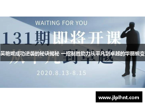 吴艳妮成功逆袭的秘诀揭秘 一招制胜助力从平凡到卓越的华丽蜕变 吴艳妮成功逆袭的秘诀揭秘 一招制胜助力从平凡到卓越的华丽蜕变