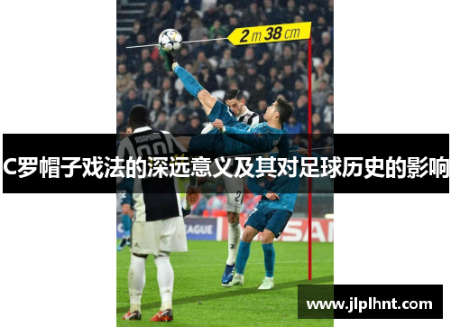 C罗帽子戏法的深远意义及其对足球历史的影响 C罗帽子戏法的深远意义及其对足球历史的影响