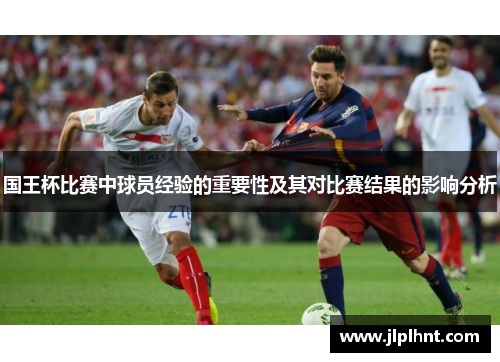 国王杯比赛中球员经验的重要性及其对比赛结果的影响分析