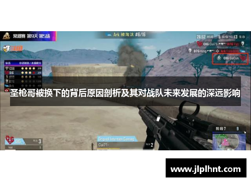 圣枪哥被换下的背后原因剖析及其对战队未来发展的深远影响