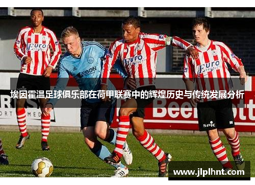 埃因霍温足球俱乐部在荷甲联赛中的辉煌历史与传统发展分析 埃因霍温足球俱乐部在荷甲联赛中的辉煌历史与传统发展分析