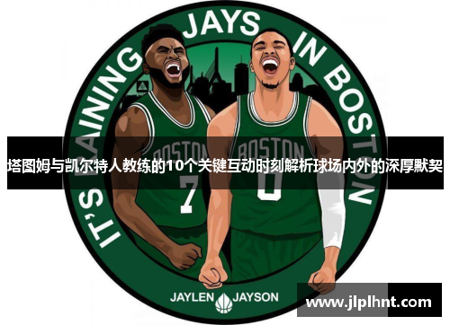 塔图姆与凯尔特人教练的10个关键互动时刻解析球场内外的深厚默契 塔图姆与凯尔特人教练的10个关键互动时刻解析球场内外的深厚默契
