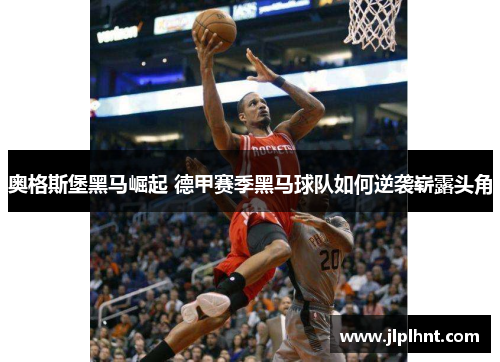 奥格斯堡黑马崛起 德甲赛季黑马球队如何逆袭崭露头角 奥格斯堡黑马崛起 德甲赛季黑马球队如何逆袭崭露头角